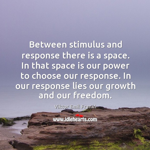 Between stimulus and response there is a space. In that space is our power to choose our response. Viktor Emil Frankl Picture Quote