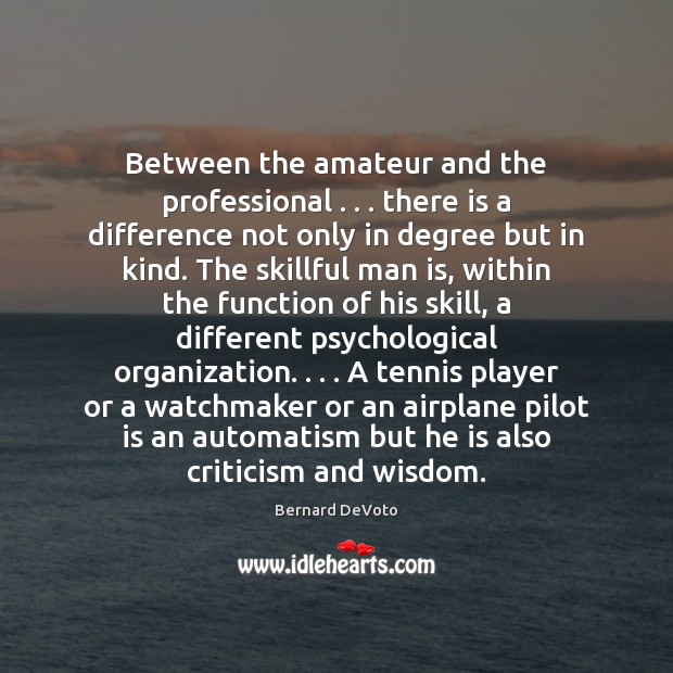 Between the amateur and the professional . . . there is a difference not only Bernard DeVoto Picture Quote