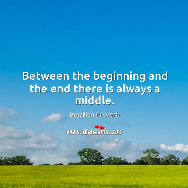 Between the beginning and the end there is always a middle. Brazilian Proverbs Image