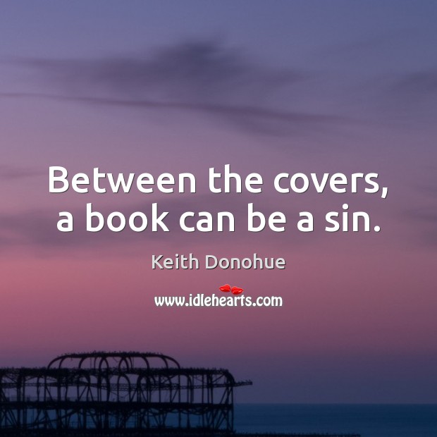 Between the covers, a book can be a sin. Keith Donohue Picture Quote
