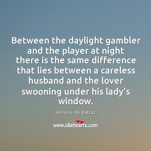 Between the daylight gambler and the player at night there is the same difference that lies Honoré de Balzac Picture Quote