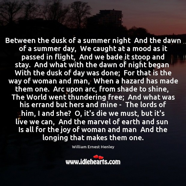 Between the dusk of a summer night  And the dawn of a William Ernest Henley Picture Quote