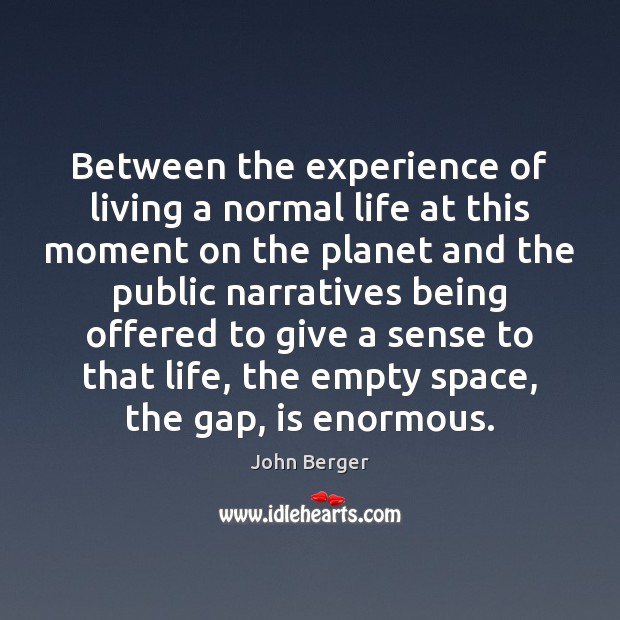 Between the experience of living a normal life at this moment on John Berger Picture Quote