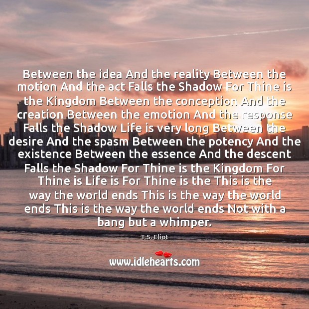 Between the idea And the reality Between the motion And the act T.S. Eliot Picture Quote