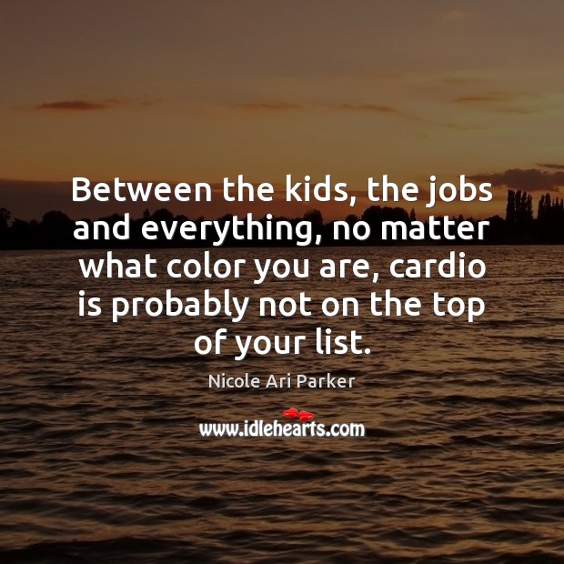 Between the kids, the jobs and everything, no matter what color you Nicole Ari Parker Picture Quote