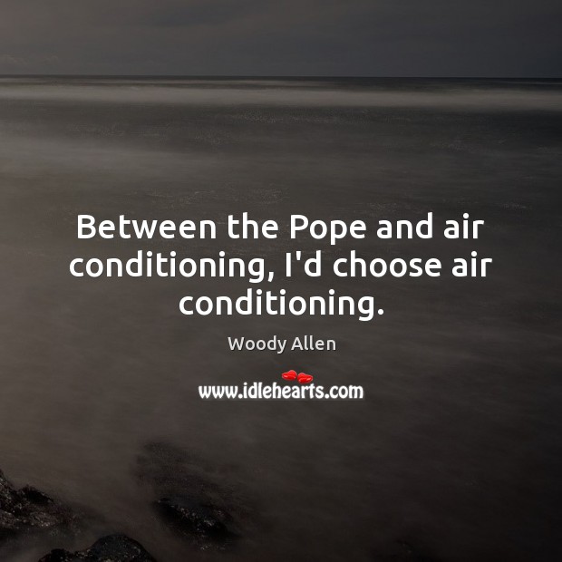 Between the Pope and air conditioning, I’d choose air conditioning. Image