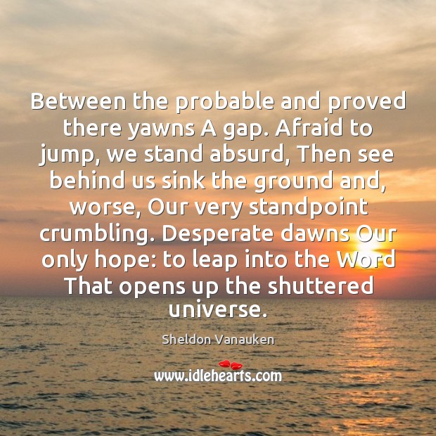 Between the probable and proved there yawns A gap. Afraid to jump, Sheldon Vanauken Picture Quote