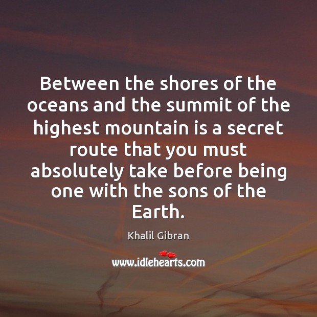 Between the shores of the oceans and the summit of the highest Khalil Gibran Picture Quote