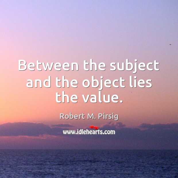 Between the subject and the object lies the value. Image