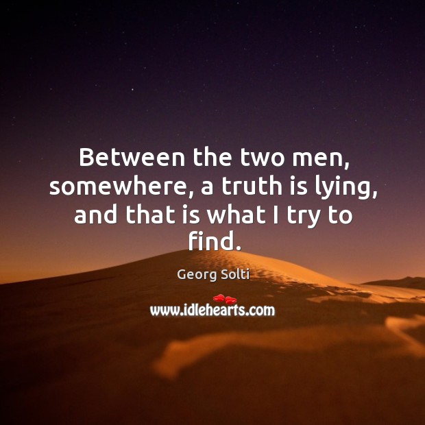 Between the two men, somewhere, a truth is lying, and that is what I try to find. Georg Solti Picture Quote