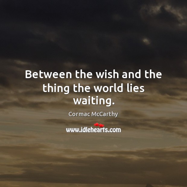 Between the wish and the thing the world lies waiting. Cormac McCarthy Picture Quote