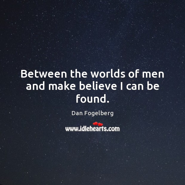 Between the worlds of men and make believe I can be found. Dan Fogelberg Picture Quote