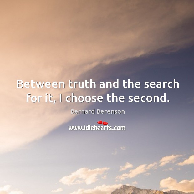 Between truth and the search for it, I choose the second. Bernard Berenson Picture Quote