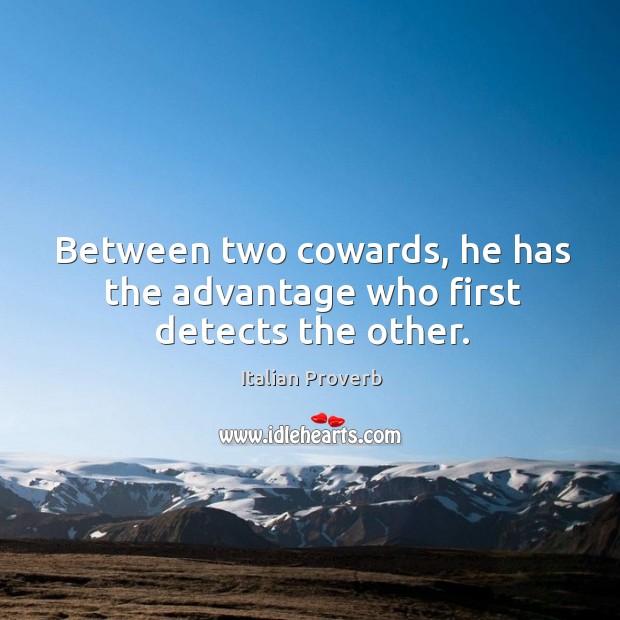 Between two cowards, he has the advantage who first detects the other. Image