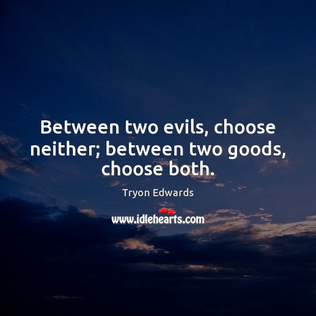Between two evils, choose neither; between two goods, choose both. Tryon Edwards Picture Quote