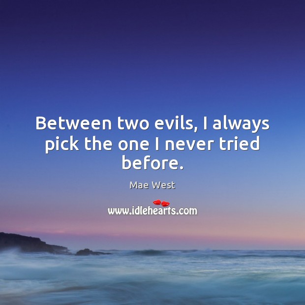 Between two evils, I always pick the one I never tried before. Mae West Picture Quote