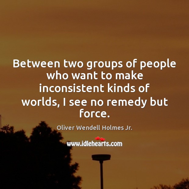 Between two groups of people who want to make inconsistent kinds of Oliver Wendell Holmes Jr. Picture Quote