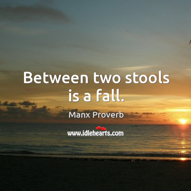 Between two stools is a fall. Manx Proverbs Image