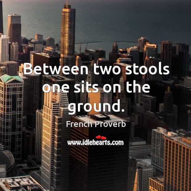 Between two stools one sits on the ground. French Proverbs Image