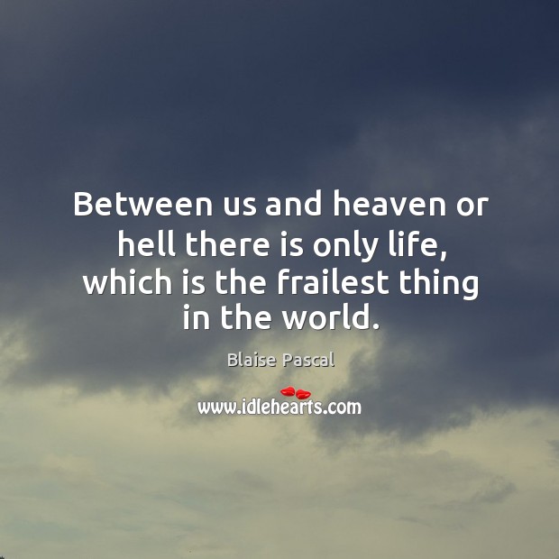 Between us and heaven or hell there is only life, which is the frailest thing in the world. Blaise Pascal Picture Quote
