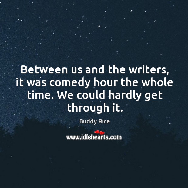 Between us and the writers, it was comedy hour the whole time. We could hardly get through it. Buddy Rice Picture Quote
