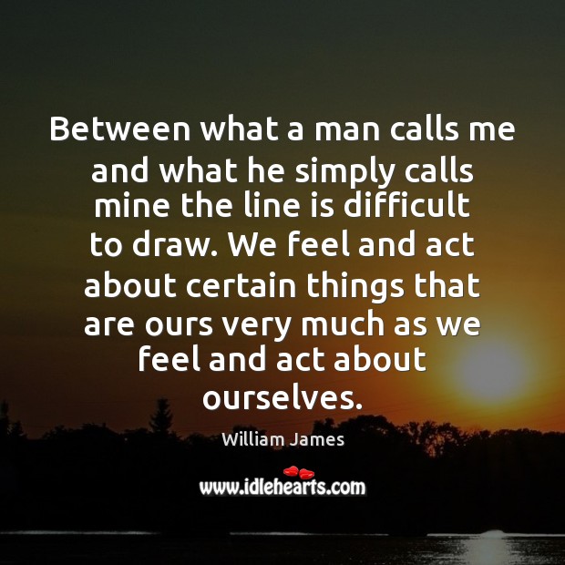 Between what a man calls me and what he simply calls mine William James Picture Quote