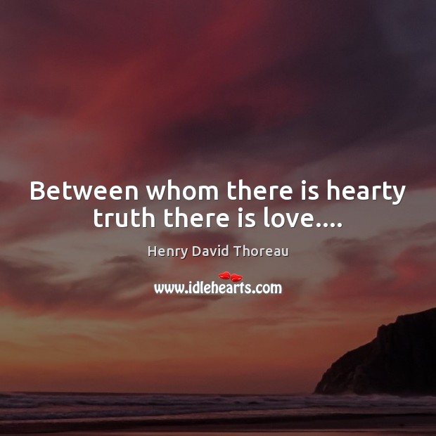 Between whom there is hearty truth there is love…. Henry David Thoreau Picture Quote