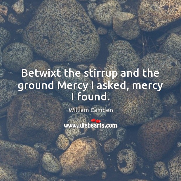 Betwixt the stirrup and the ground Mercy I asked, mercy I found. William Camden Picture Quote