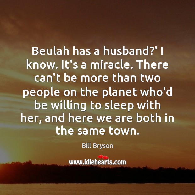 Beulah has a husband?’ I know. It’s a miracle. There can’t Bill Bryson Picture Quote