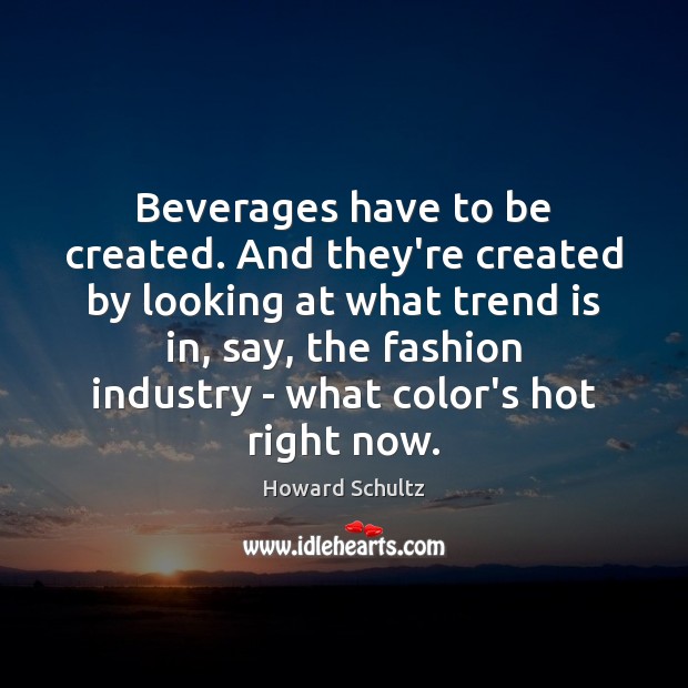 Beverages have to be created. And they’re created by looking at what Howard Schultz Picture Quote