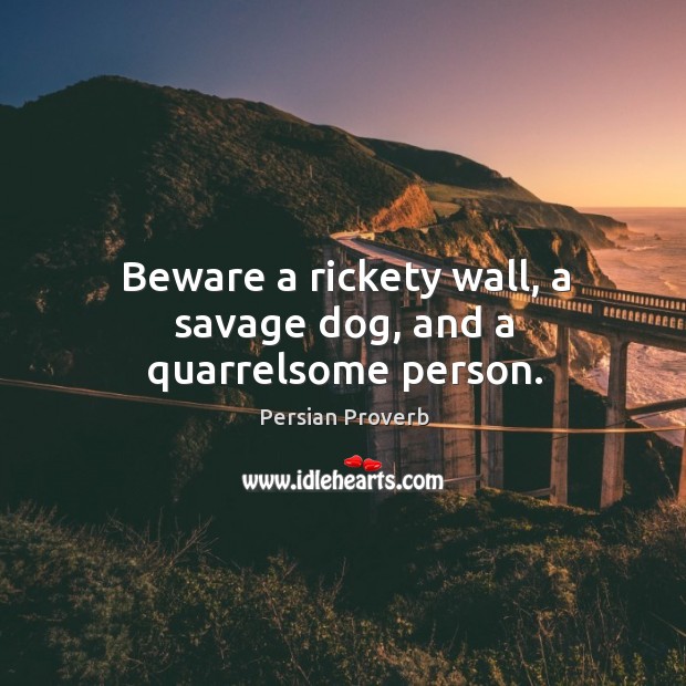 Beware a rickety wall, a savage dog, and a quarrelsome person. Persian Proverbs Image