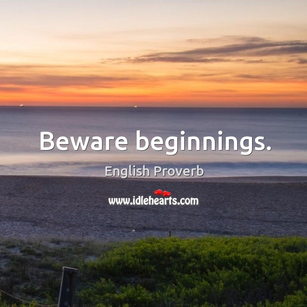 Beware beginnings. English Proverbs Image