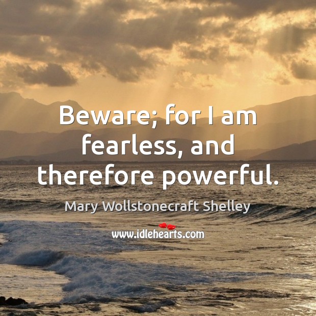 Beware; for I am fearless, and therefore powerful. Mary Wollstonecraft Shelley Picture Quote