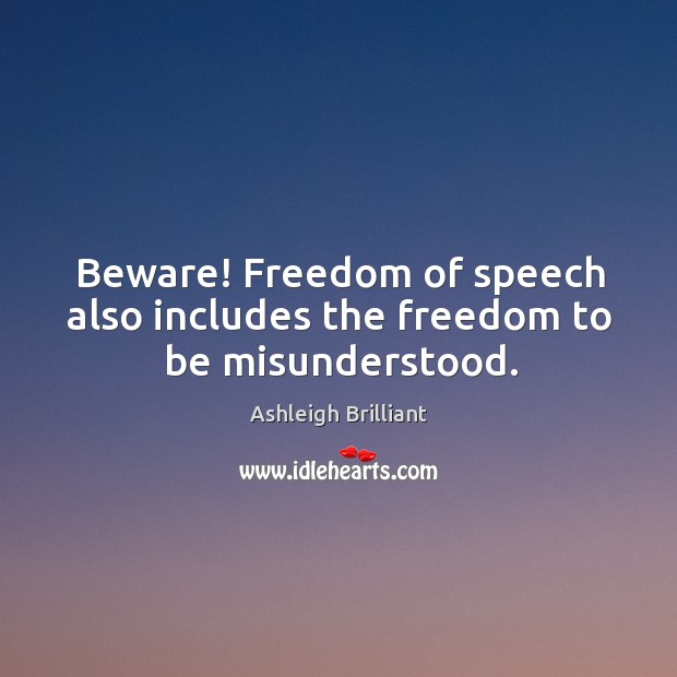 Beware! Freedom of speech also includes the freedom to be misunderstood. Ashleigh Brilliant Picture Quote