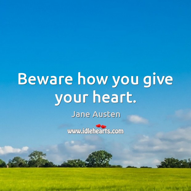 Beware how you give your heart. Jane Austen Picture Quote