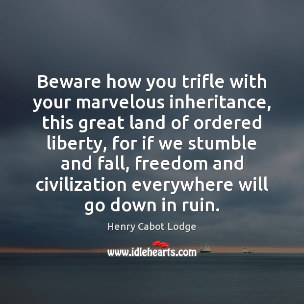 Beware how you trifle with your marvelous inheritance, this great land of Henry Cabot Lodge Picture Quote