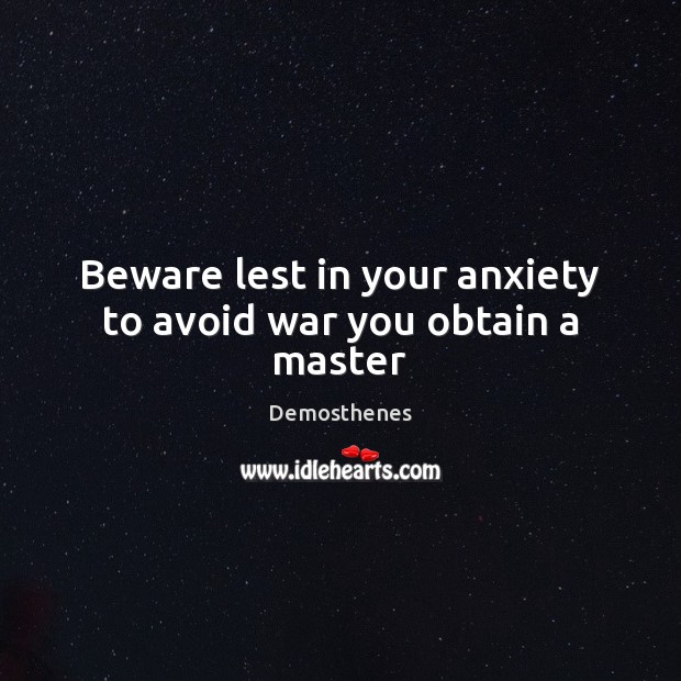 Beware lest in your anxiety to avoid war you obtain a master Demosthenes Picture Quote