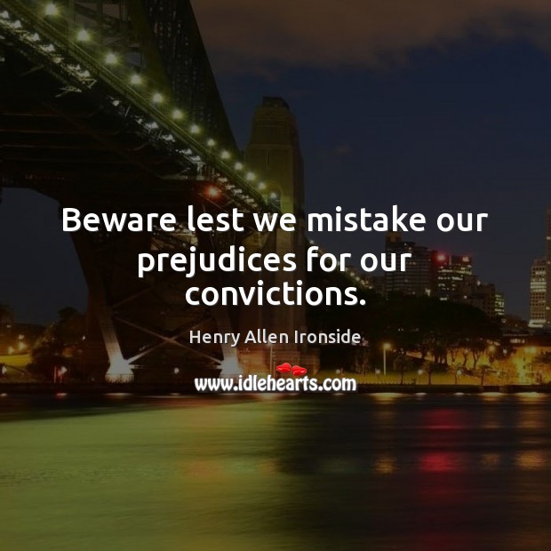 Beware lest we mistake our prejudices for our convictions. Henry Allen Ironside Picture Quote