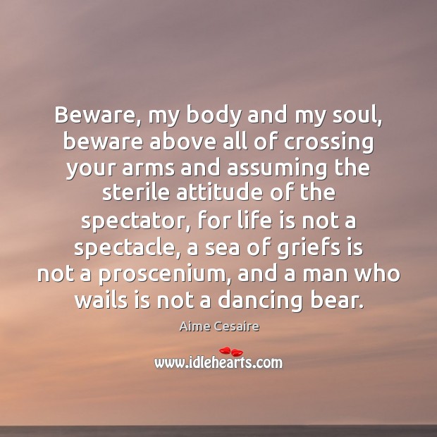 Beware, my body and my soul, beware above all of crossing your Aime Cesaire Picture Quote