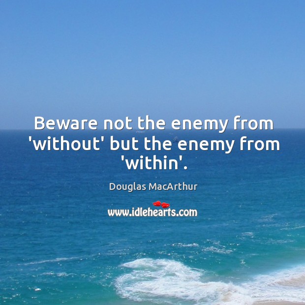 Beware not the enemy from ‘without’ but the enemy from ‘within’. Image