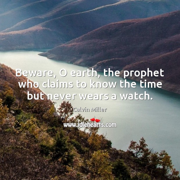 Beware, O earth, the prophet who claims to know the time but never wears a watch. Calvin Miller Picture Quote