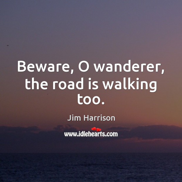 Beware, O wanderer, the road is walking too. Jim Harrison Picture Quote