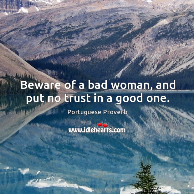 Beware of a bad woman, and put no trust in a good one. Portuguese Proverbs Image