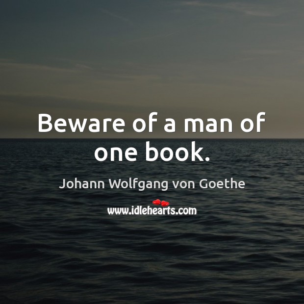 Beware of a man of one book. Johann Wolfgang von Goethe Picture Quote