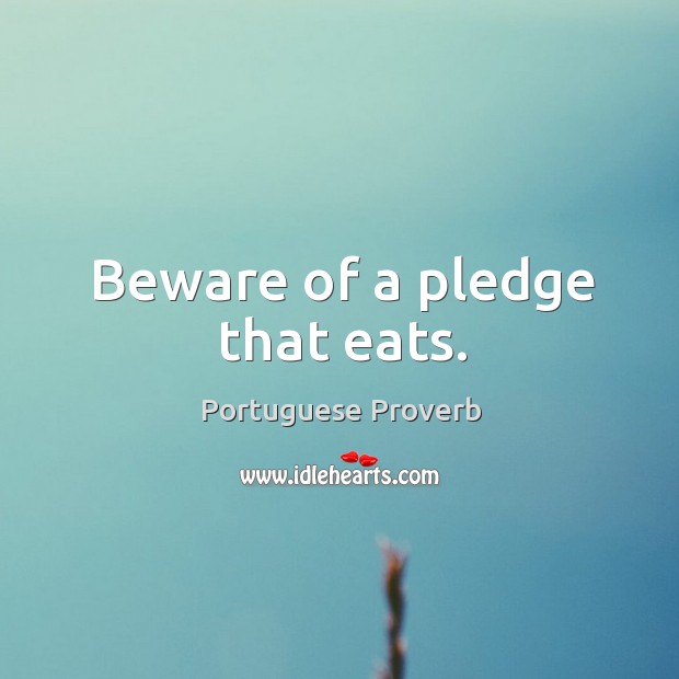 Beware of a pledge that eats. Portuguese Proverbs Image