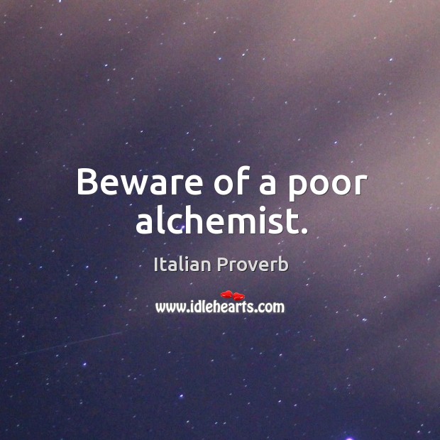 Beware of a poor alchemist. Image