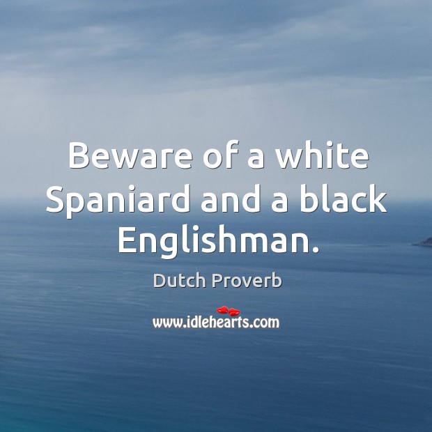 Beware of a white spaniard and a black englishman. Dutch Proverbs Image