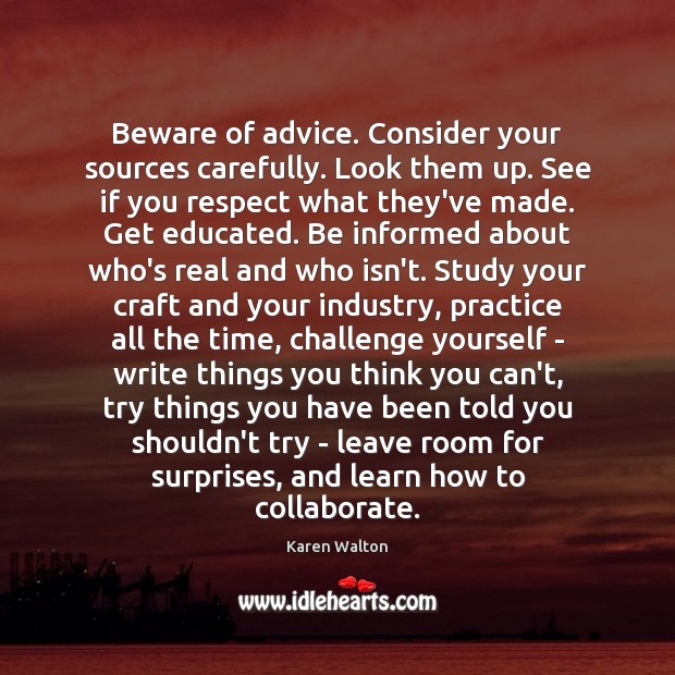 Beware of advice. Consider your sources carefully. Look them up. See if Karen Walton Picture Quote