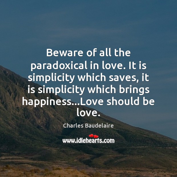 Beware of all the paradoxical in love. It is simplicity which saves, Charles Baudelaire Picture Quote