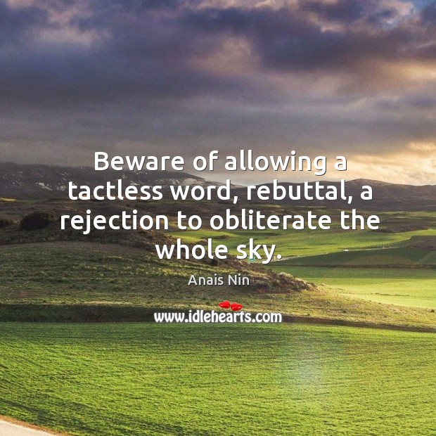 Beware of allowing a tactless word, rebuttal, a rejection to obliterate the whole sky. Image